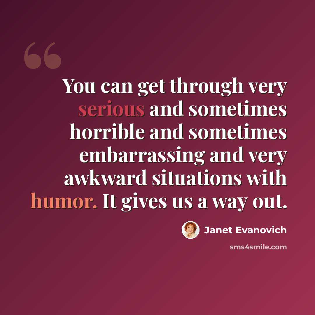 “You can get through very serious and sometimes horrible and sometimes embarrassing and very awkward situations with humor. It gives us a way out.” quote by Janet Evanovich