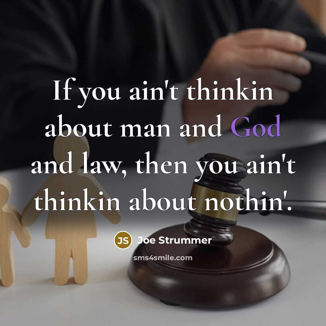 “If you ain't thinkin about man and God and law, then you ain't thinkin about nothin'.” quote by Joe Strummer
