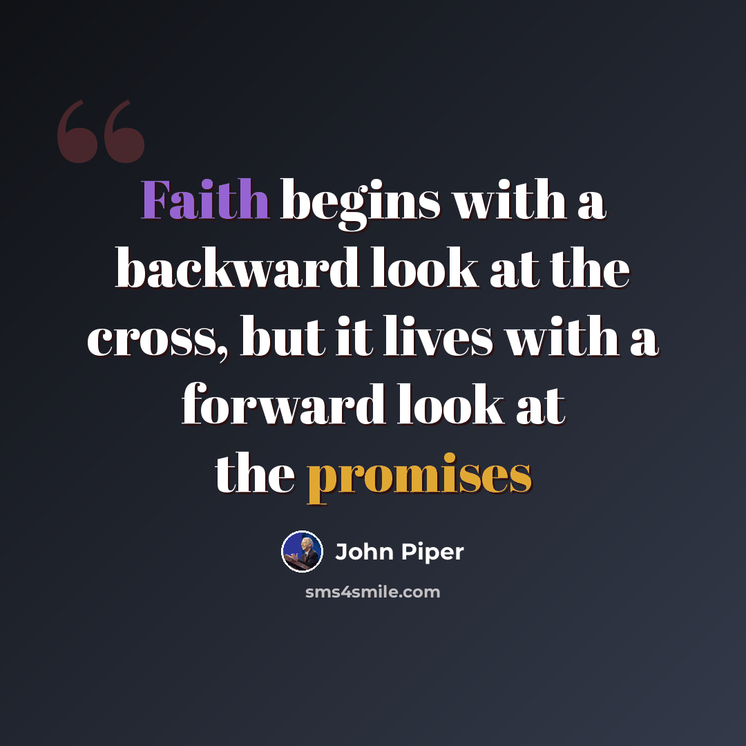 “Faith begins with a backward look at the cross, but it lives with a forward look at the promises” quote by John Piper