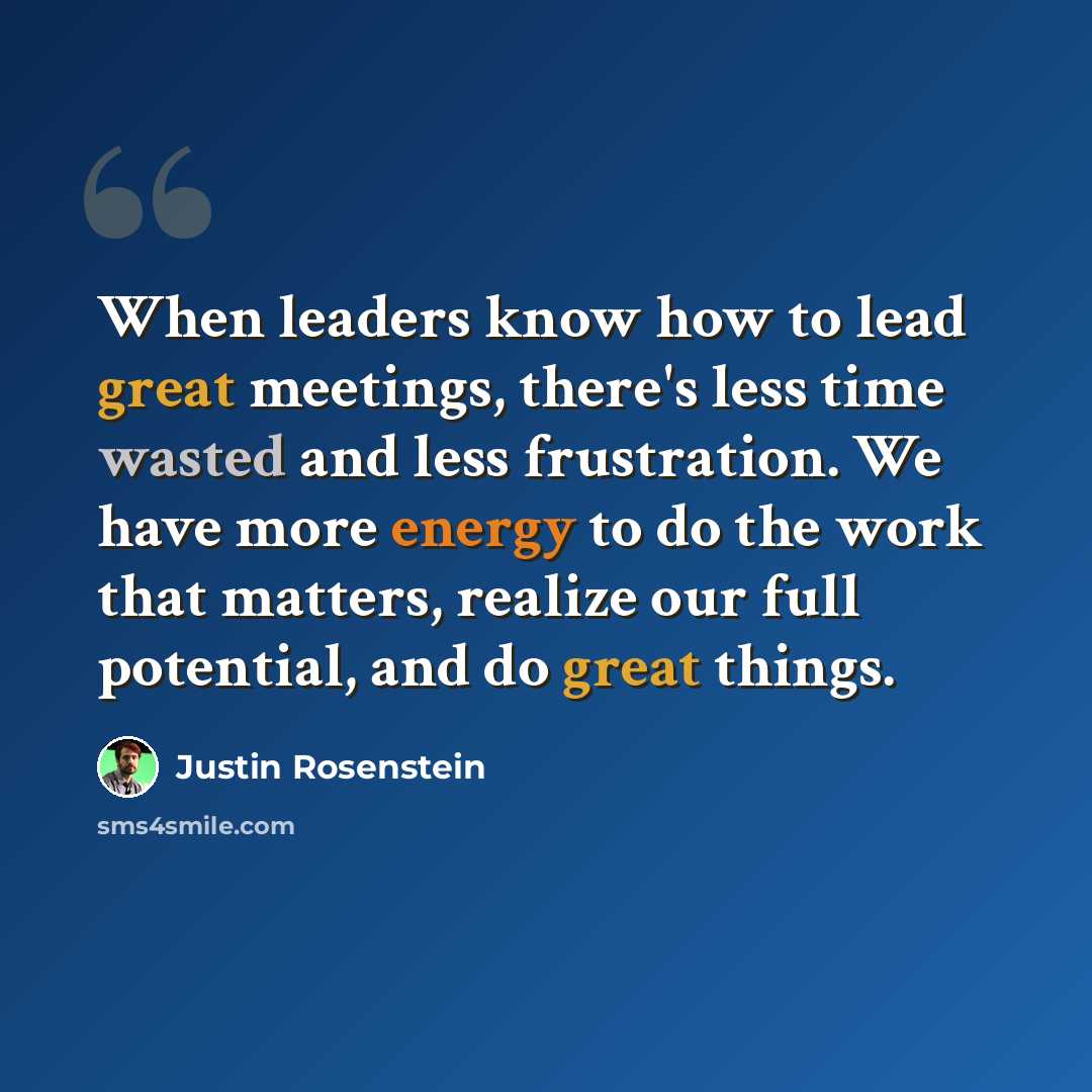 “When leaders know how to lead great meetings, there's less time wasted and less frustration. We have more energy to do the work that matters, realize our full potential, and do great things.” quote by Justin Rosenstein