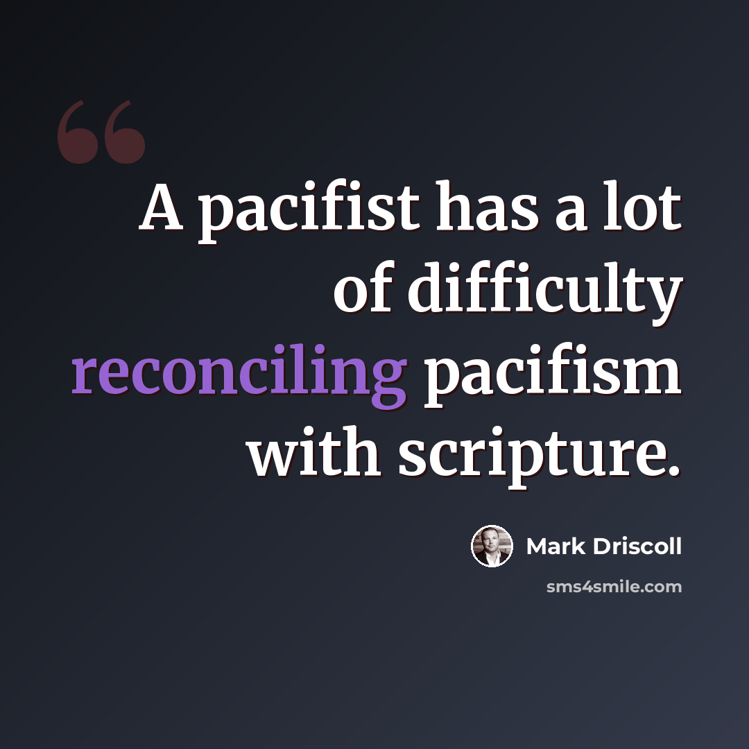 “A pacifist has a lot of difficulty reconciling pacifism with scripture.” quote by Mark Driscoll