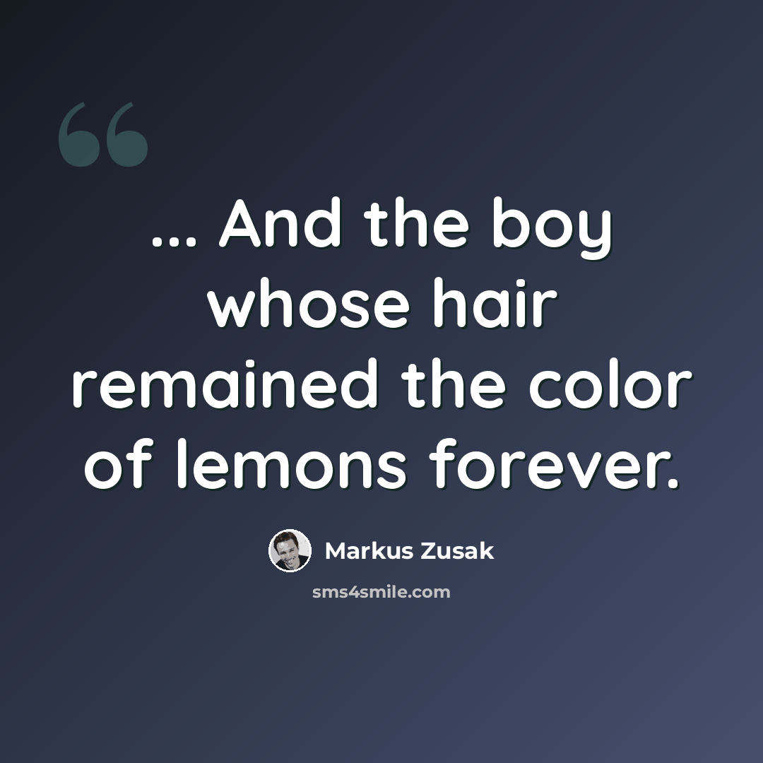 “... And the boy whose hair remained the color of lemons forever.” quote by Markus Zusak