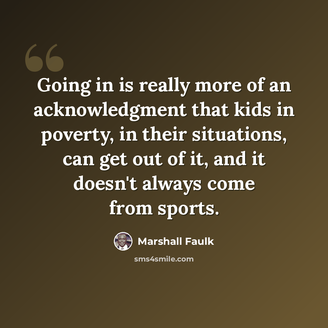 “Going in is really more of an acknowledgment that kids in poverty, in their situations, can get out of it, and it doesn't always come from sports.” quote by Marshall Faulk