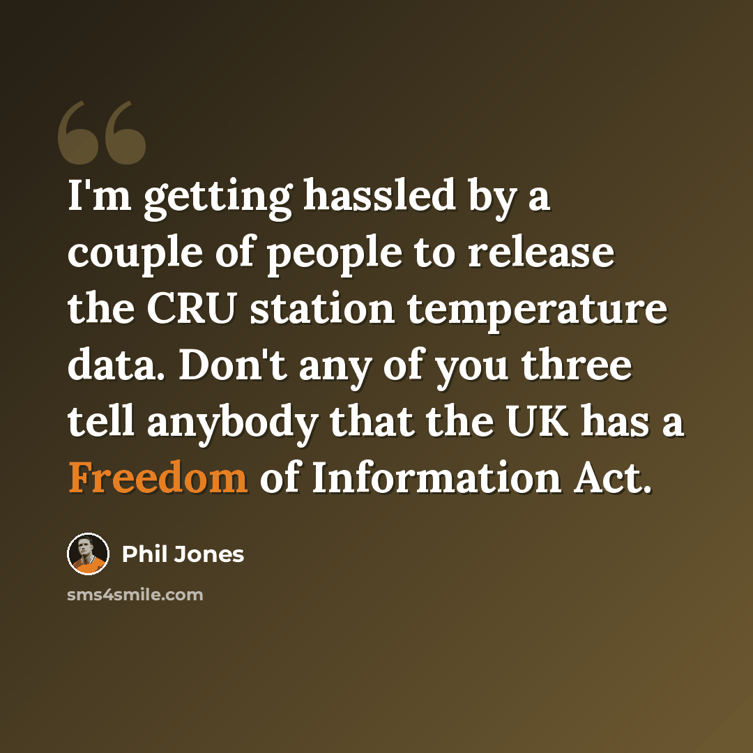 “I'm getting hassled by a couple of people to release the CRU station temperature data. Don't any of you three tell anybody that the UK has a Freedom of Information Act.” quote by Phil Jones