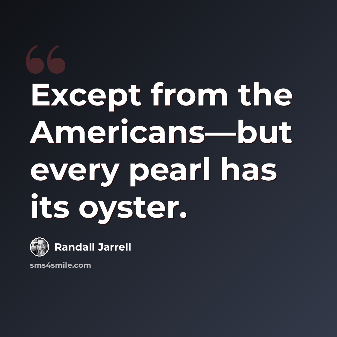 “Except from the Americans—but every pearl has its oyster.” quote by Randall Jarrell