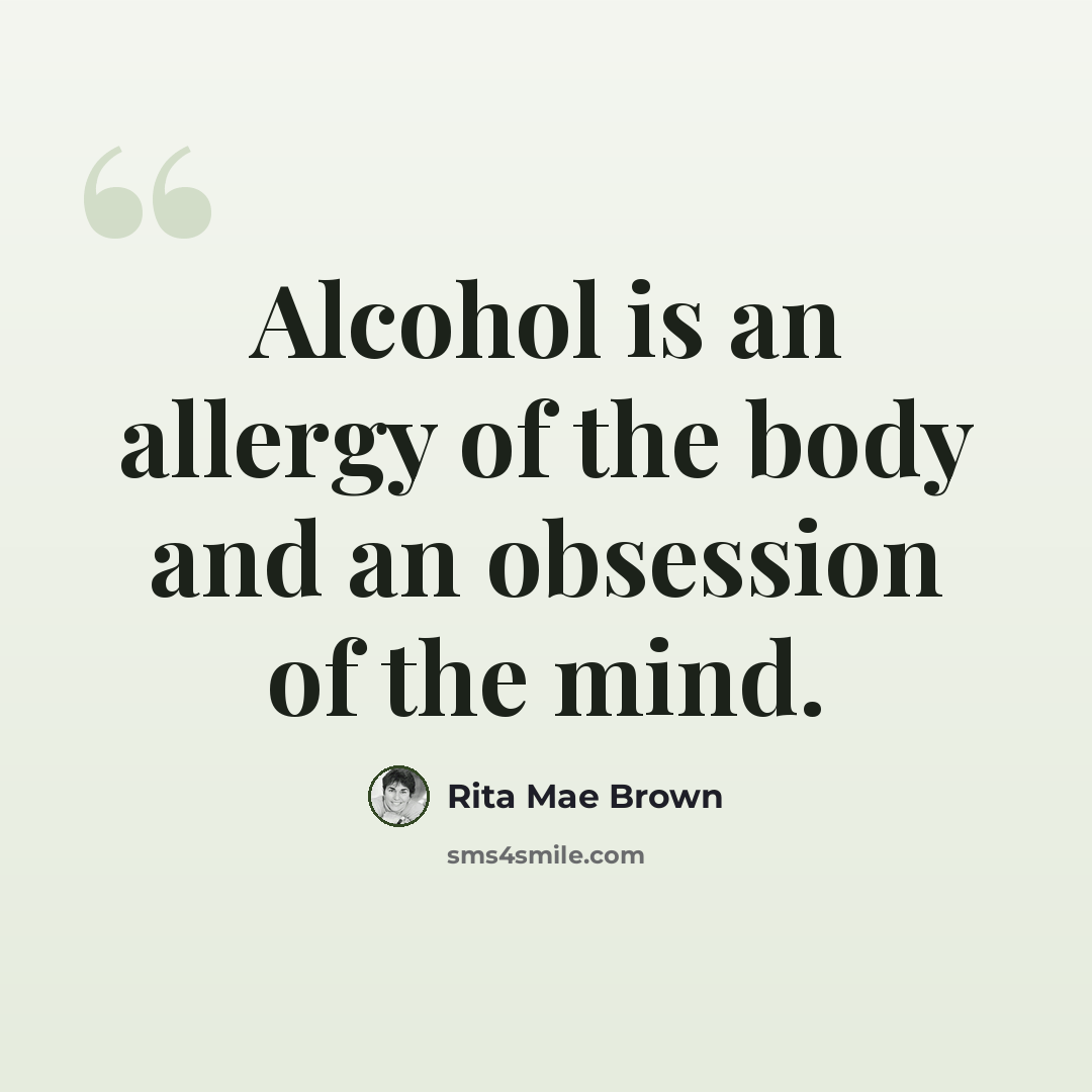 “Alcohol is an allergy of the body and an obsession of the mind.” quote by Rita Mae Brown