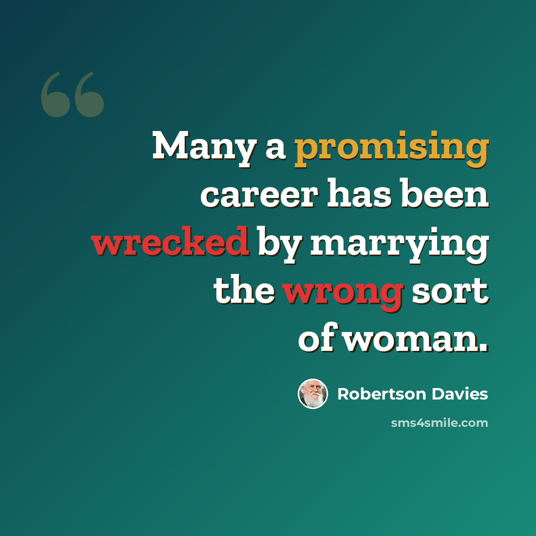 “Many a promising career has been wrecked by marrying the wrong sort of woman.” quote by Robertson Davies