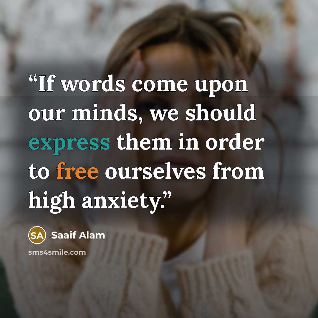“If words come upon our minds, we should express them in order to free ourselves from high anxiety.” quote by Saaif Alam