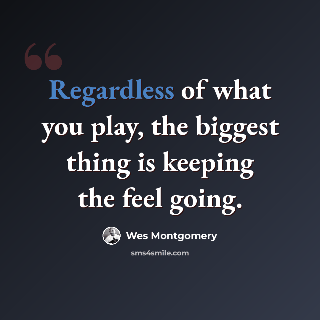 “Regardless of what you play, the biggest thing is keeping the feel going.” quote by Wes Montgomery