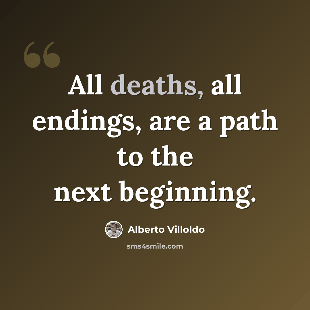 “All deaths, all endings, are a path to the next beginning.” quote by Alberto Villoldo