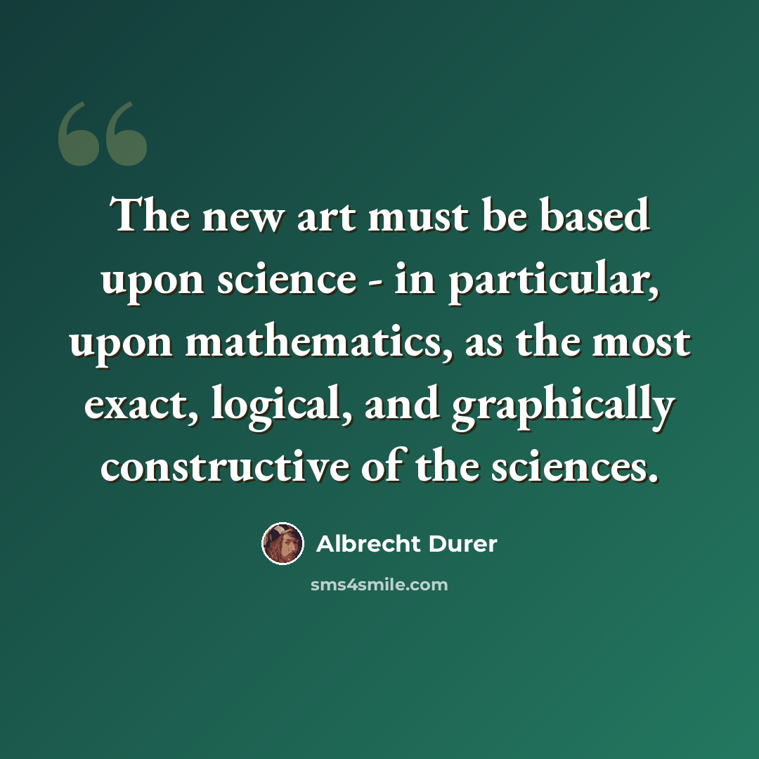 “The new art must be based upon science - in particular, upon mathematics, as the most exact, logical, and graphically constructive of the sciences.” quote by Albrecht Durer
