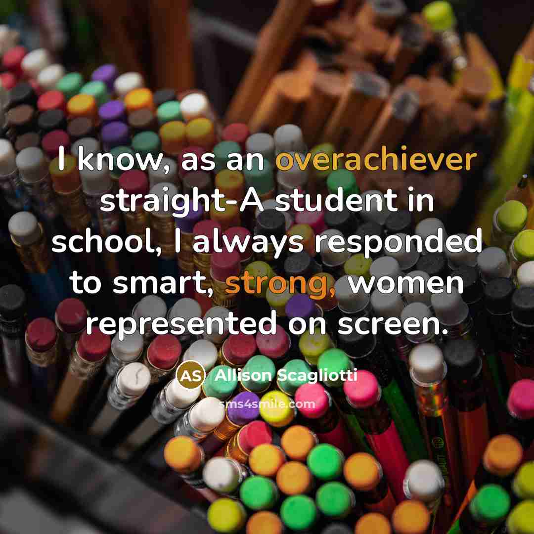 “I know, as an overachiever straight-A student in school, I always responded to smart, strong, women represented on screen.” quote by Allison Scagliotti