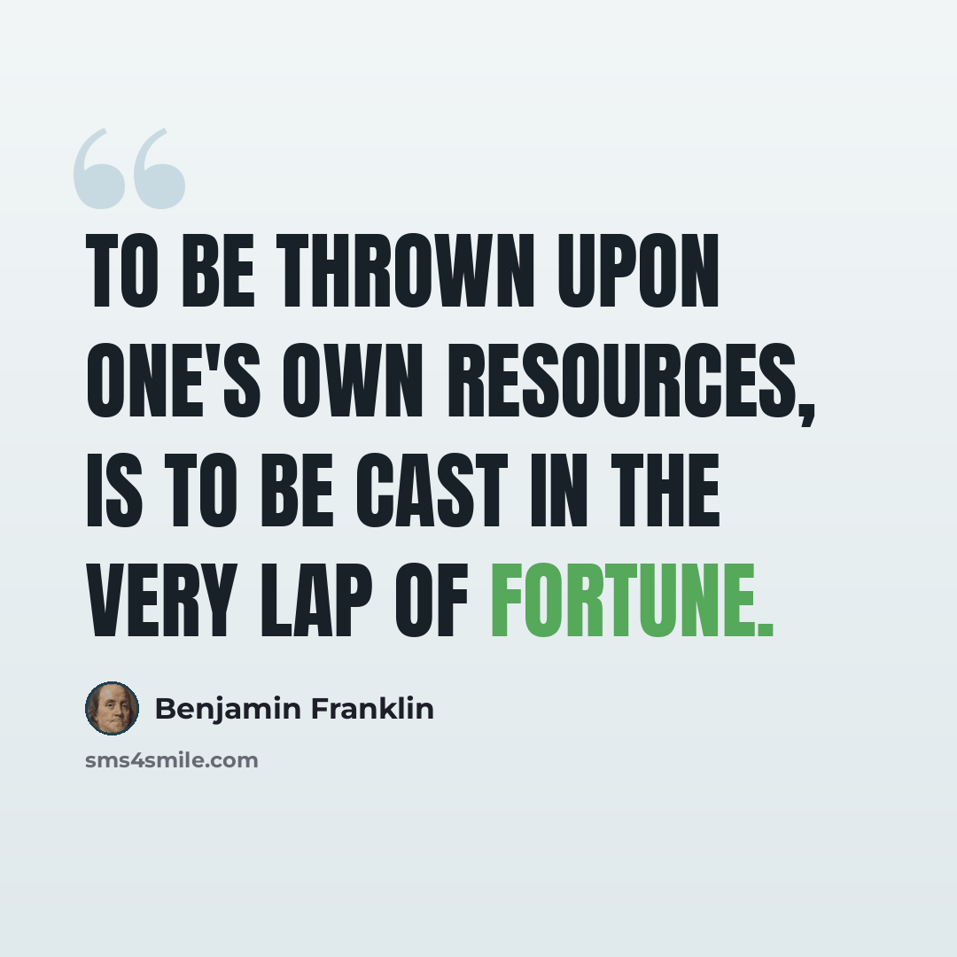 “To be thrown upon one's own resources, is to be cast in the very lap of fortune.” quote by Benjamin Franklin