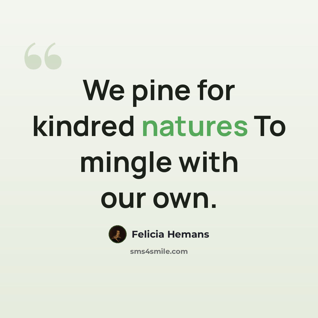 “We pine for kindred natures To mingle with our own.” quote by Felicia Hemans