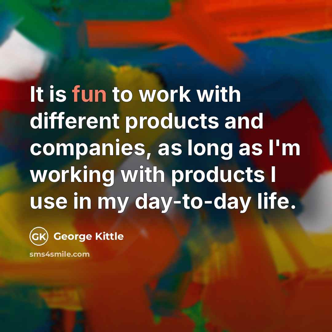 “It is fun to work with different products and companies, as long as I'm working with products I use in my day-to-day life.” quote by George Kittle
