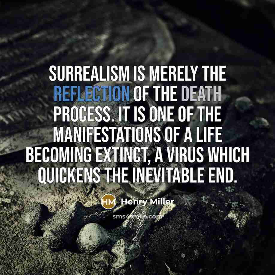 “Surrealism is merely the reflection of the death process. It is one of the manifestations of a life becoming extinct, a virus which quickens the inevitable end.” quote by Henry Miller
