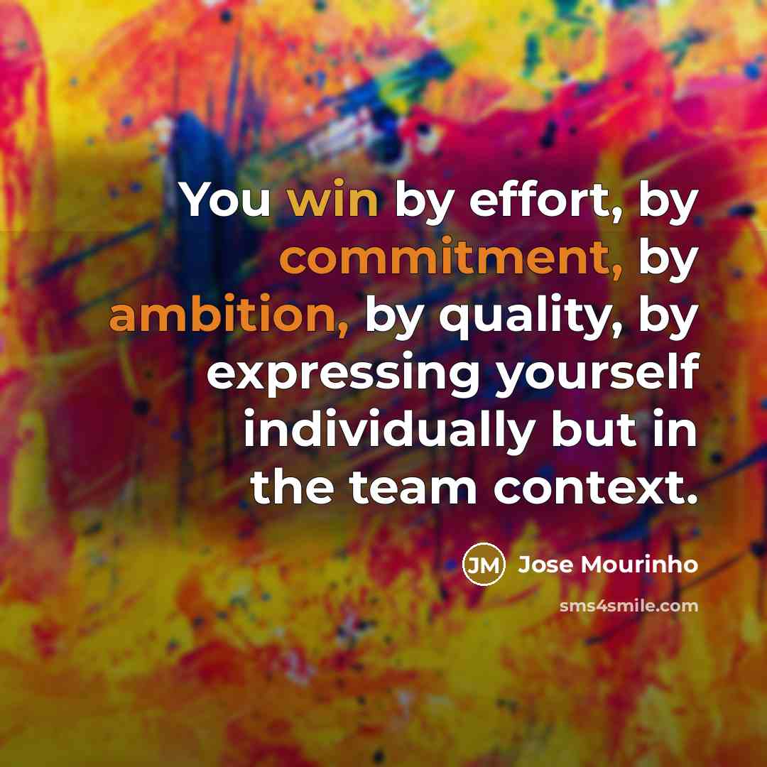 “You win by effort, by commitment, by ambition, by quality, by expressing yourself individually but in the team context.” quote by Jose Mourinho