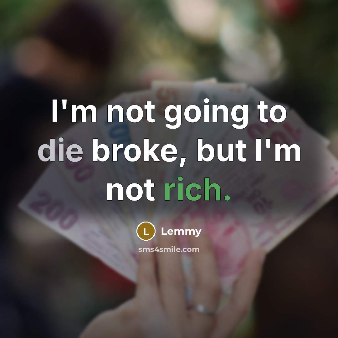 “I'm not going to die broke, but I'm not rich.” quote by Lemmy
