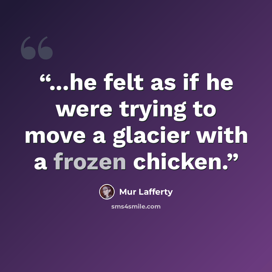“...he felt as if he were trying to move a glacier with a frozen chicken.” quote by Mur Lafferty