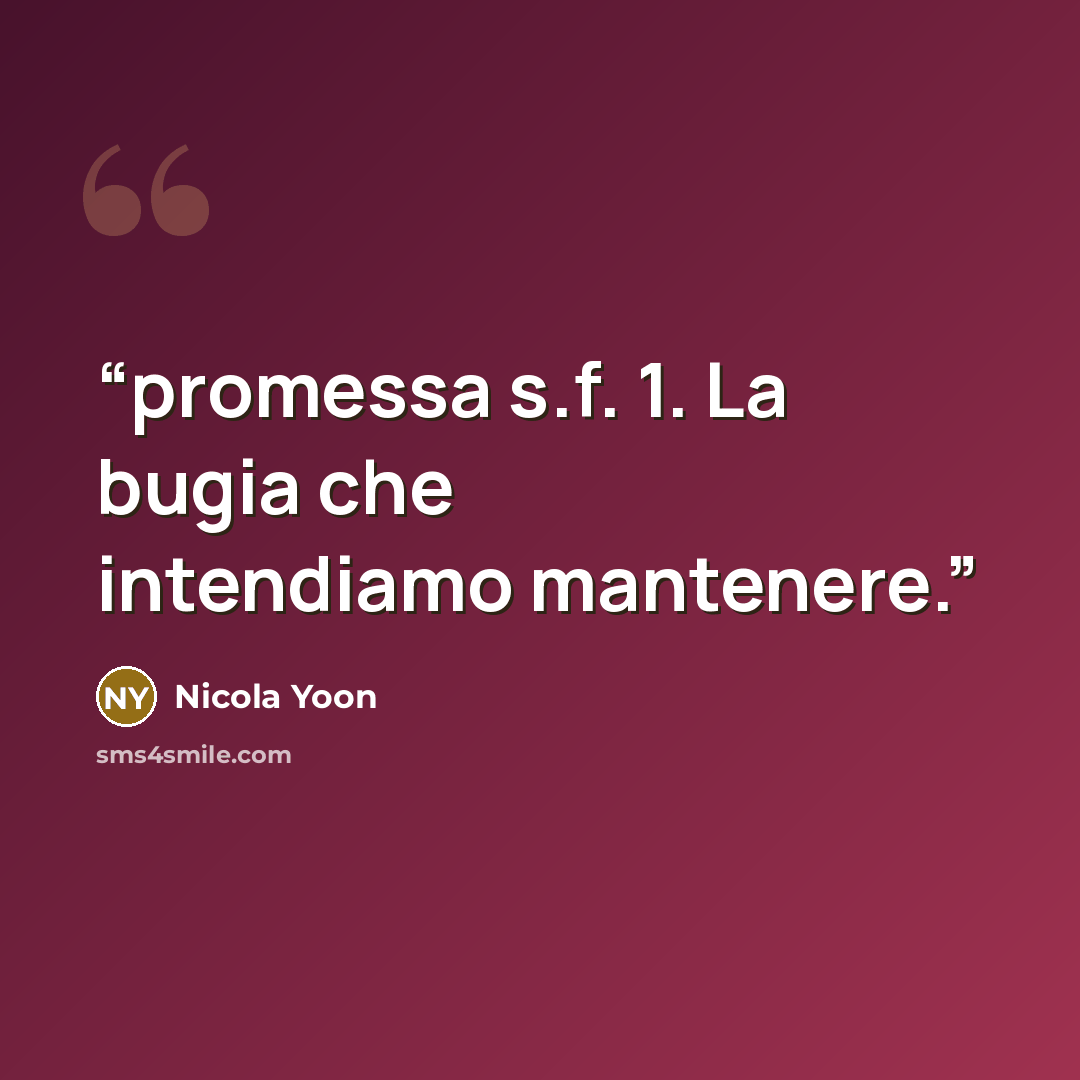 “promessa s.f. 1. La bugia che intendiamo mantenere.” quote by Nicola Yoon