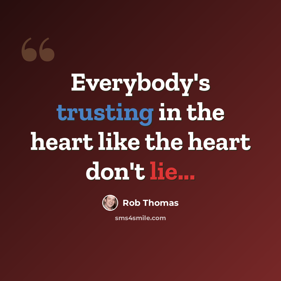“Everybody's trusting in the heart like the heart don't lie...” quote by Rob Thomas