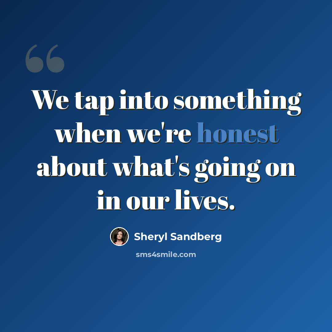 “We tap into something when we're honest about what's going on in our lives.” quote by Sheryl Sandberg