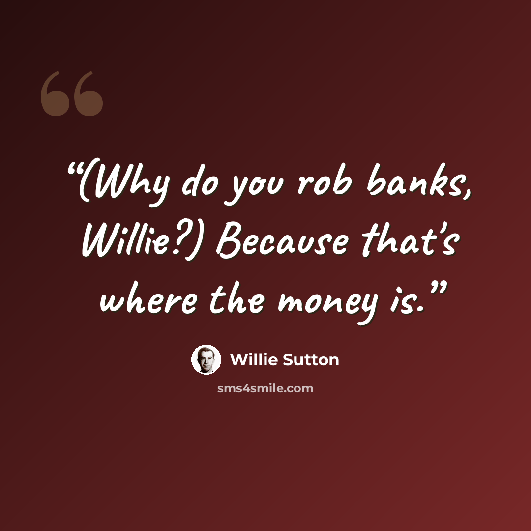 “(Why do you rob banks, Willie?) Because that's where the money is.” quote by Willie Sutton