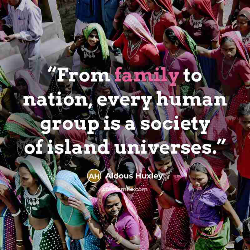 “From family to nation, every human group is a society of island universes.” quote by Aldous Huxley