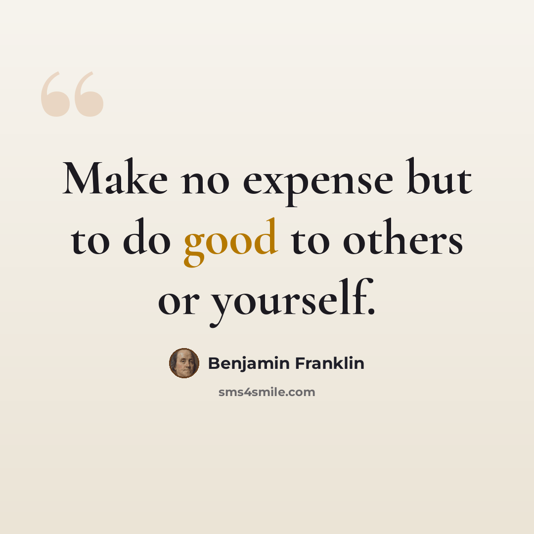 “Make no expense but to do good to others or yourself.” quote by Benjamin Franklin