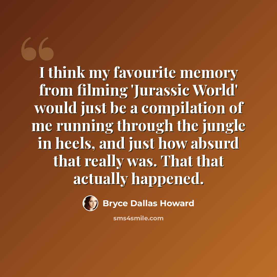 “I think my favourite memory from filming 'Jurassic World' would just be a compilation of me running through the jungle in heels, and just how absurd that really was. That that actually happened.” quote by Bryce Dallas Howard