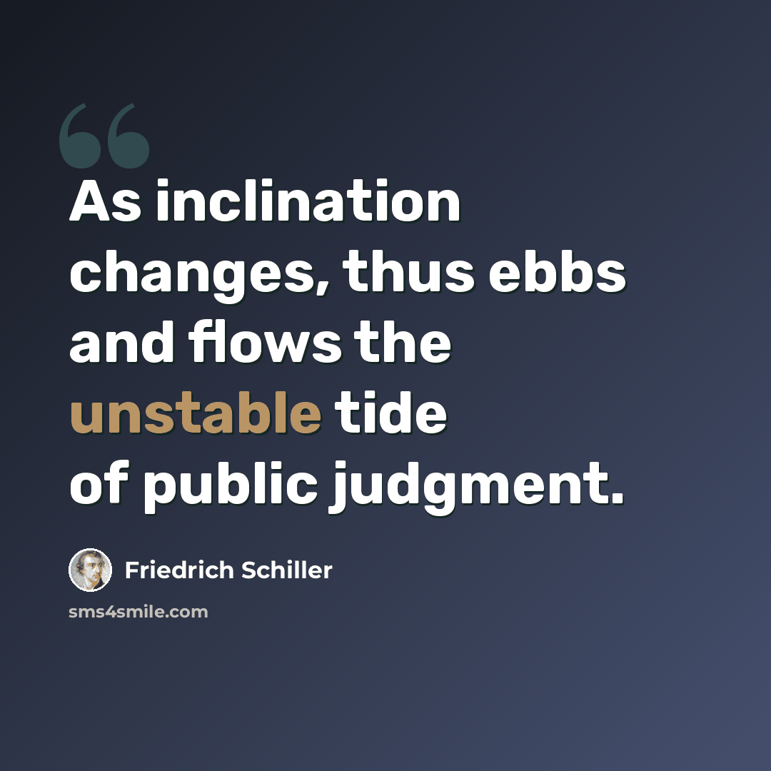 “As inclination changes, thus ebbs and flows the unstable tide of public judgment.” quote by Friedrich Schiller