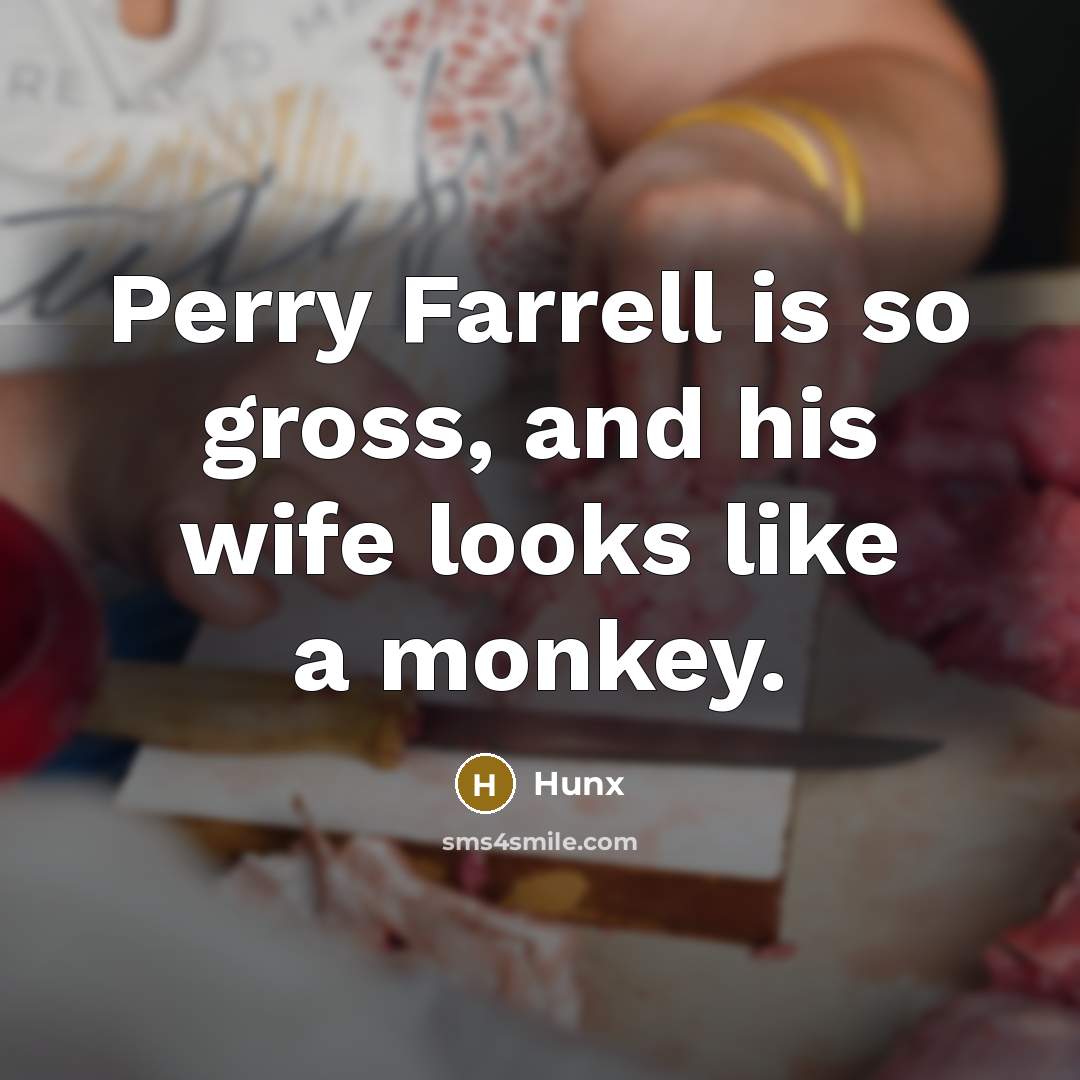 “Perry Farrell is so gross, and his wife looks like a monkey.” quote by Hunx