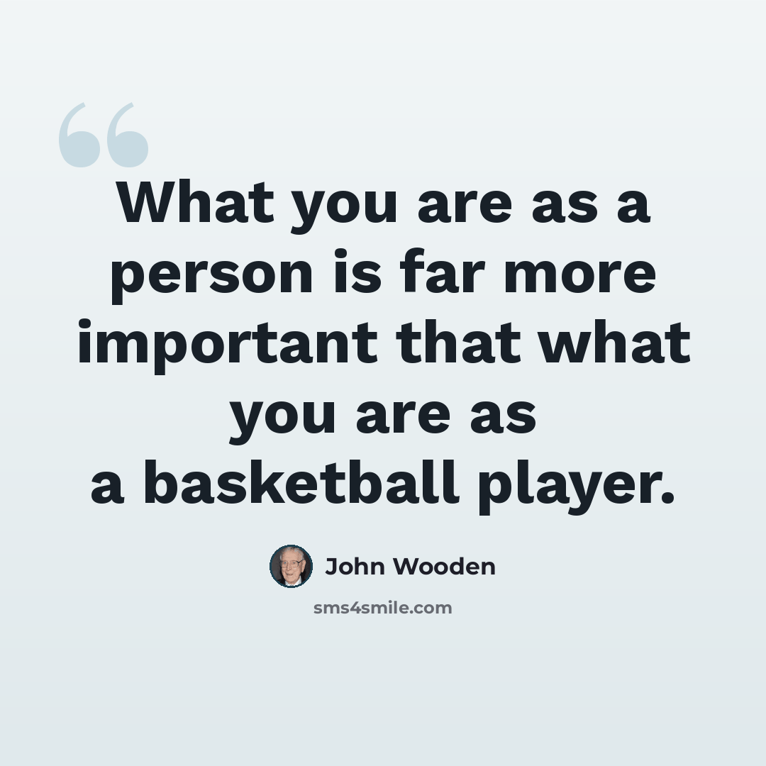 “What you are as a person is far more important that what you are as a basketball player.” quote by John Wooden
