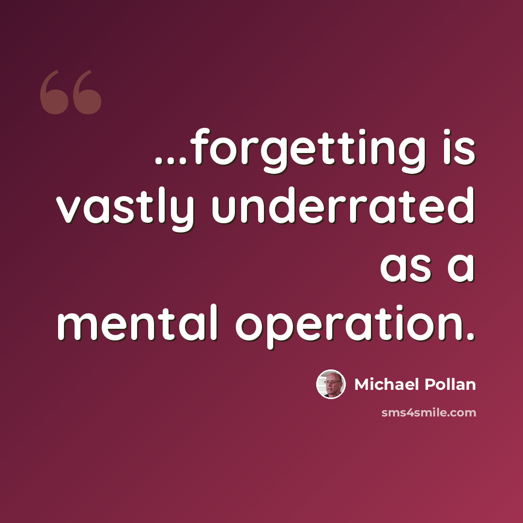 “...forgetting is vastly underrated as a mental operation.” quote by Michael Pollan