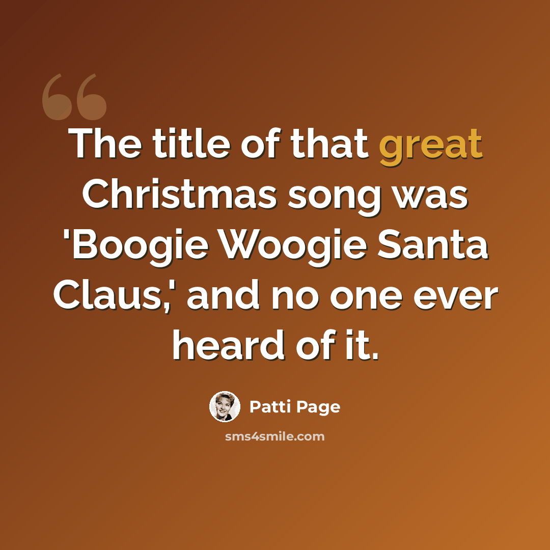 “The title of that great Christmas song was 'Boogie Woogie Santa Claus,' and no one ever heard of it.” quote by Patti Page