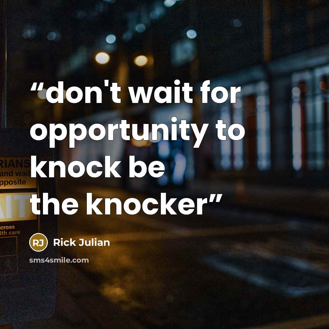 “don't wait for opportunity to knock be the knocker” quote by Rick Julian