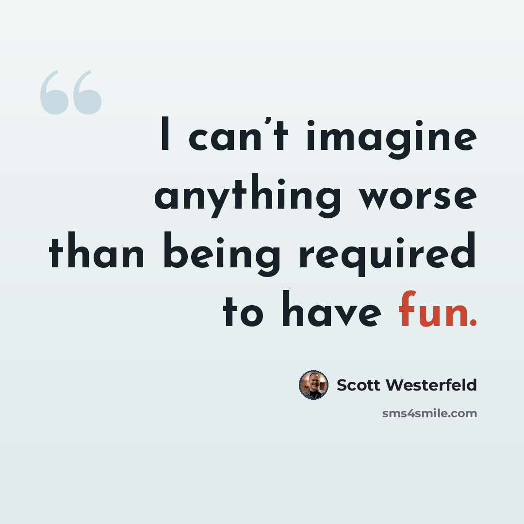 “I can’t imagine anything worse than being required to have fun.” quote by Scott Westerfeld