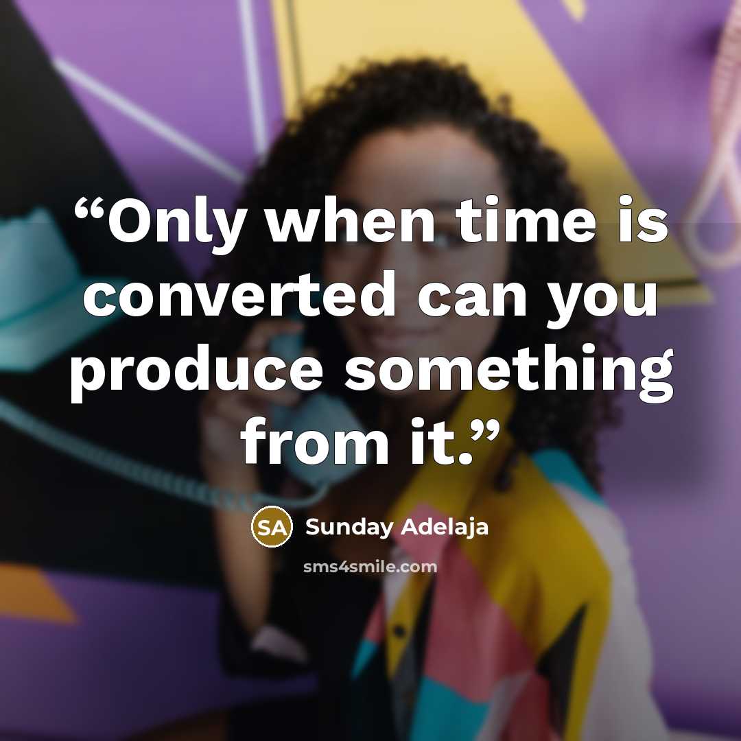 “Only when time is converted can you produce something from it.” quote by Sunday Adelaja