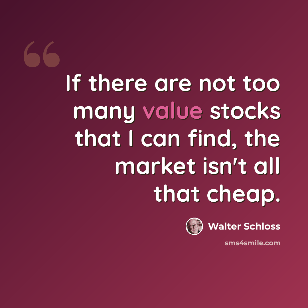 “If there are not too many value stocks that I can find, the market isn't all that cheap.” quote by Walter Schloss