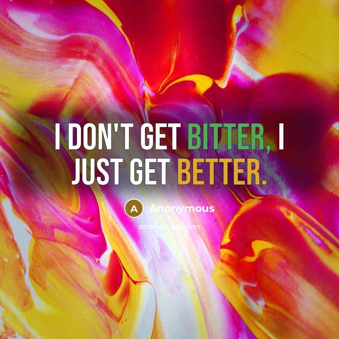 “I don't get bitter, I just get better.” quote by Anonymous