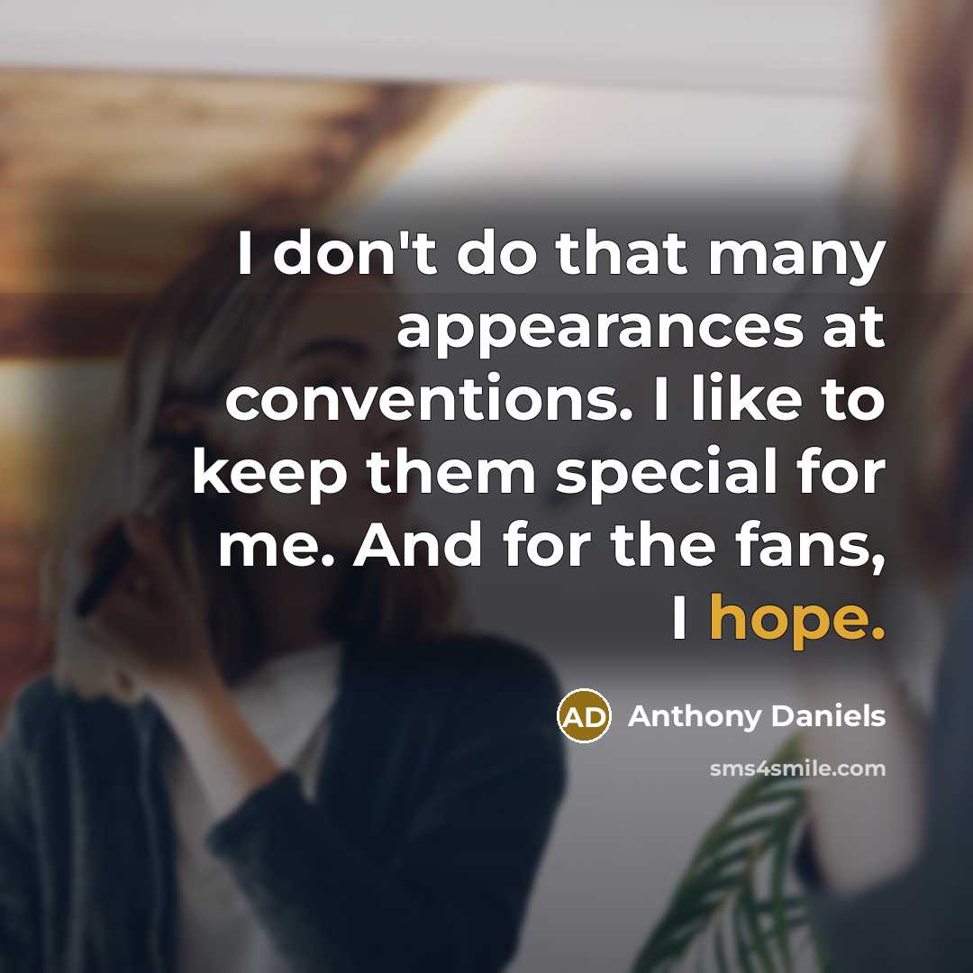 “I don't do that many appearances at conventions. I like to keep them special for me. And for the fans, I hope.” quote by Anthony Daniels