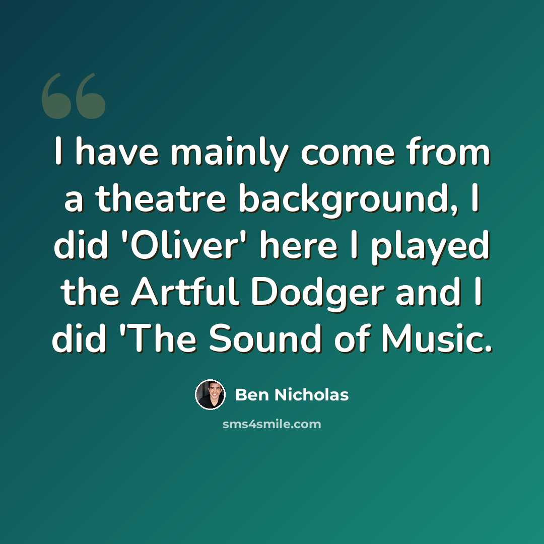 “I have mainly come from a theatre background, I did 'Oliver' here I played the Artful Dodger and I did 'The Sound of Music.” quote by Ben Nicholas