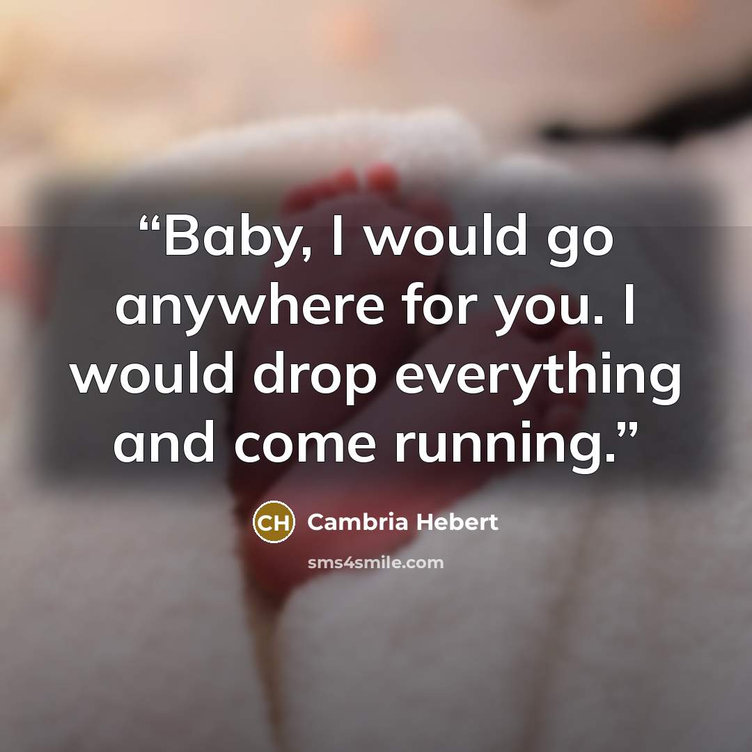 “Baby, I would go anywhere for you. I would drop everything and come running.” quote by Cambria Hebert
