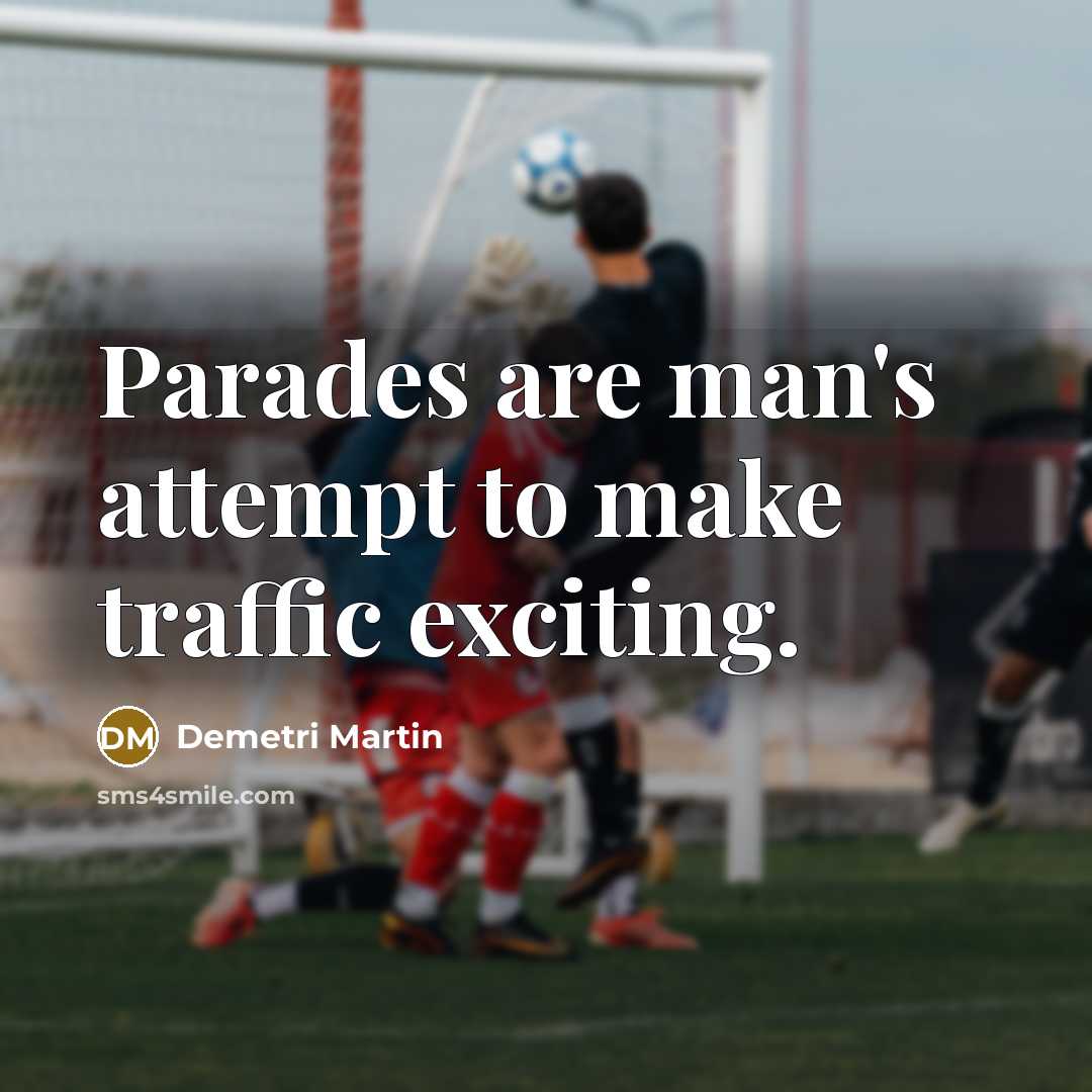 “Parades are man's attempt to make traffic exciting.” quote by Demetri Martin