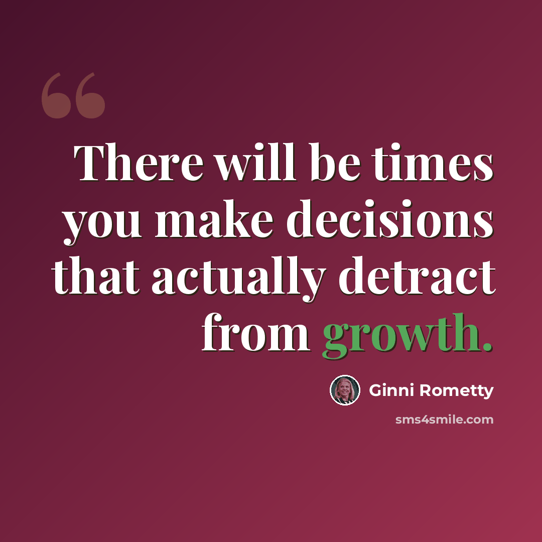 “There will be times you make decisions that actually detract from growth.” quote by Ginni Rometty