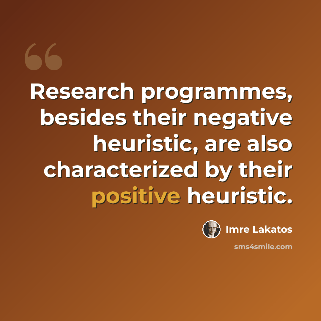 “Research programmes, besides their negative heuristic, are also characterized by their positive heuristic.” quote by Imre Lakatos