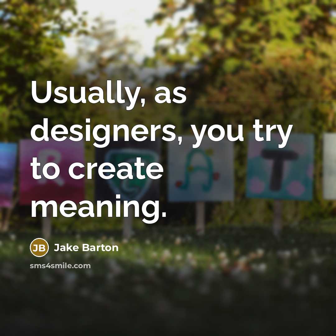 “Usually, as designers, you try to create meaning.” quote by Jake Barton
