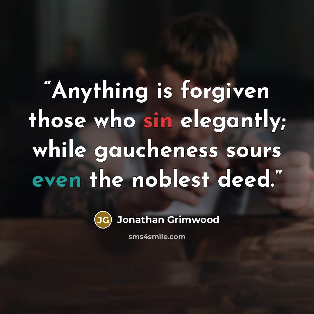 “Anything is forgiven those who sin elegantly; while gaucheness sours even the noblest deed.” quote by Jonathan Grimwood