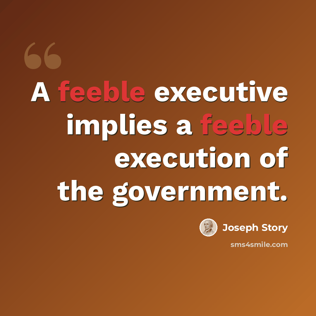 “A feeble executive implies a feeble execution of the government.” quote by Joseph Story