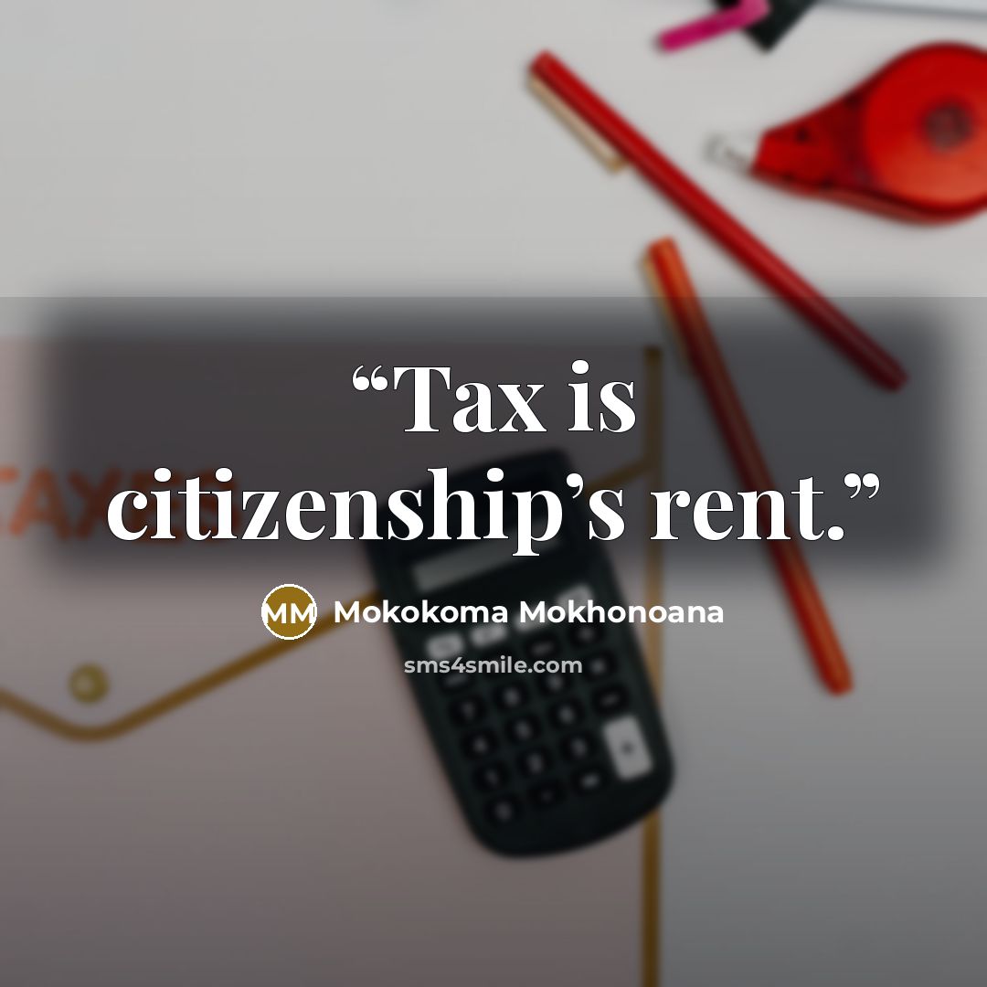 “Tax is citizenship’s rent.” quote by Mokokoma Mokhonoana
